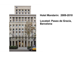 Hotel Mandarin:  2009-2010 Located:  Paseo de Gracia, Barcelona 
