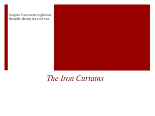 The Iron Curtains  Imagine  Leon  meets Inglorious  Basterds, during the cold war.   