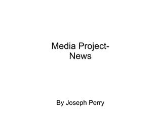 Media Project-
News
By Joseph Perry
 