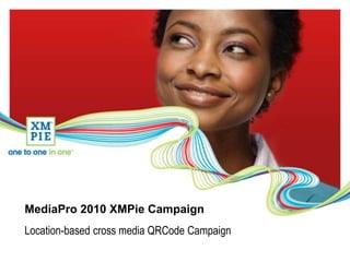 MediaPro 2010 XMPie Campaign
Location-based cross media QRCode Campaign
 