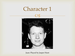 
Character 1
Juan: Played by Jasper Hunt
 