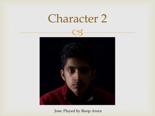 
Character 2
Jose: Played by Roop Arora
 
