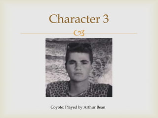 
Character 3
Coyote: Played by Arthur Bean
 