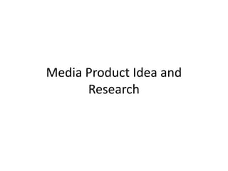 Media Product Idea and
Research

 