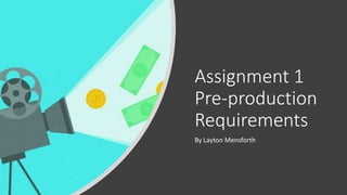 Assignment 1
Pre-production
Requirements
By Layton Mensforth
 