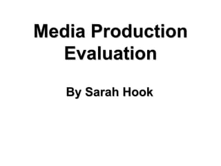 Media Production
  Evaluation
   By Sarah Hook
 