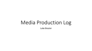 Media Production Log
Luke Brazier
 