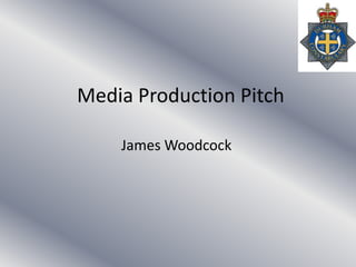 Media Production Pitch James Woodcock 