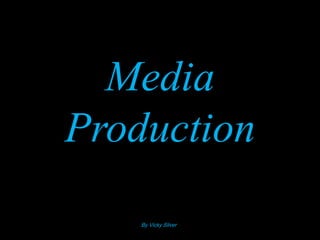 Media
Production
    By Vicky Silver
 