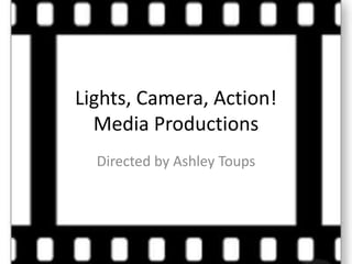 Lights, Camera, Action!
Media Productions
Directed by Ashley Toups

 