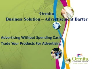 Ormita
Business Solution – Advertisement Barter
Advertising Without Spending Cash
Trade Your Products For Advertising
 