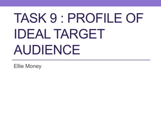 TASK 9 : PROFILE OF
IDEAL TARGET
AUDIENCE
Ellie Money
 