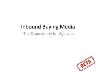 Inbound Buying Media
The Opportunity for Agencies
 