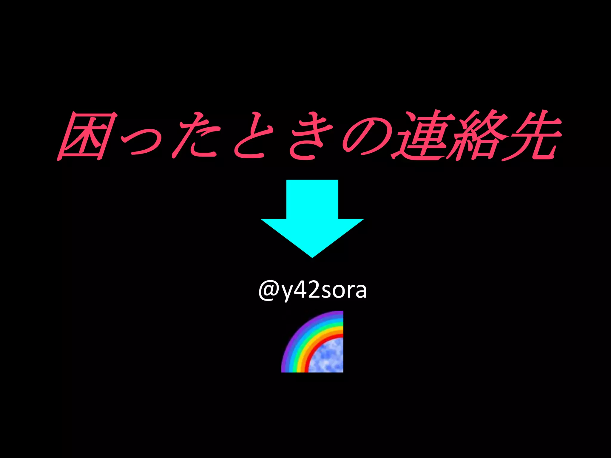 困ったときの連絡先

   @y42sora
 