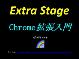 Extra Stage
  Chrome拡張入門
                           @y42sora



サンプル: http://lab.y42sora.com/chrome-extension/MediaPrograming2012.rar
 