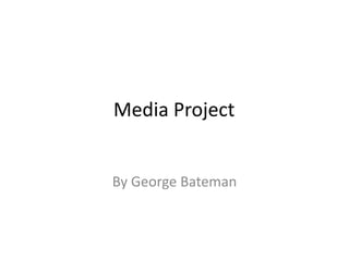 Media Project
By George Bateman
 