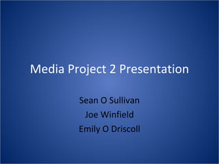 Sean O Sullivan Joe Winfield Emily O Driscoll Media Project 2 Presentation 
