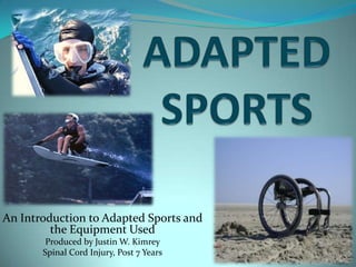 ADAPTED SPORTS An Introduction to Adapted Sports and the Equipment Used Produced by Justin W. Kimrey Spinal Cord Injury, Post 7 Years 