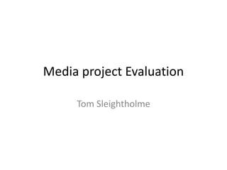Media project Evaluation

     Tom Sleightholme
 