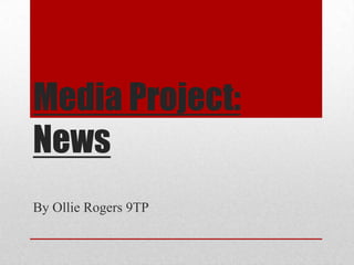 Media Project:
News
By Ollie Rogers 9TP
 