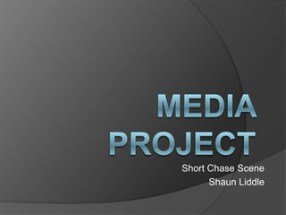 Media Project<br />Short Chase Scene<br />Shaun Liddle<br />
