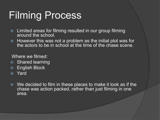 Filming Process<br />Limited areas for filming resulted in our group filming around the school.<br />However this was not ...