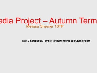 edia Project – Autumn Term
         Melissa Shearer 10TP


      Task 2 Scrapbook/Tumblr: timburtonscrapbook.tumblr.com
 