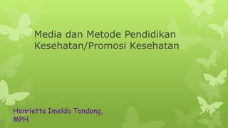 Media dan Metode Pendidikan
Kesehatan/Promosi Kesehatan
Henrietta Imelda Tondong,
MPH.
 