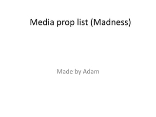 Media prop list (Madness)




      Made by Adam
 