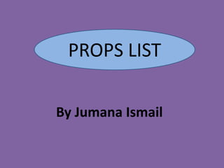 PROPS LIST
By Jumana Ismail
 