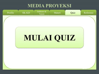 Profile SK-KD
Indikator &
Tujuan ReferensiQuizMateri
MULAI QUIZ
NEXT
MEDIA PROYEKSI
 
