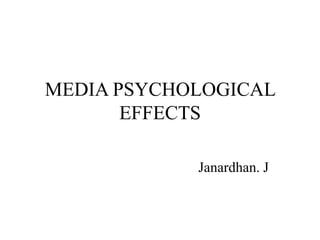 MEDIA PSYCHOLOGICAL
EFFECTS
Janardhan. J
 