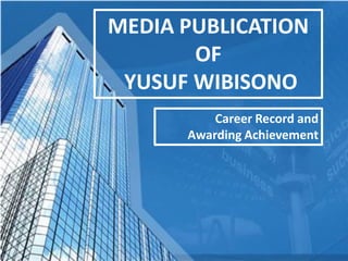MEDIA PUBLICATION
OF
YUSUF WIBISONO
Career Record and
Awarding Achievement
 