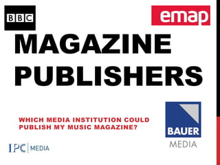 MAGAZINE
PUBLISHERS
WHICH MEDIA INSTITUTION COULD
PUBLISH MY MUSIC MAGAZINE?
 
