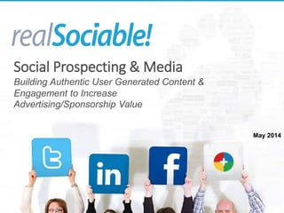 May 2014
Social Prospecting & Media
Building Authentic User Generated Content &
Engagement to Increase
Advertising/Sponsorship Value
 