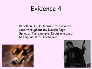 Evidence 4Rebellion is also shown in the images used throughout my Double Page Spread.  For example, Drugs are used to emphasise this rebellion. 