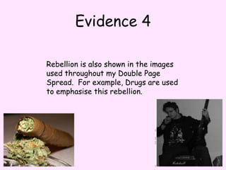 Evidence 4Rebellion is also shown in the images used throughout my Double Page Spread.  For example, Drugs are used to emphasise this rebellion. 