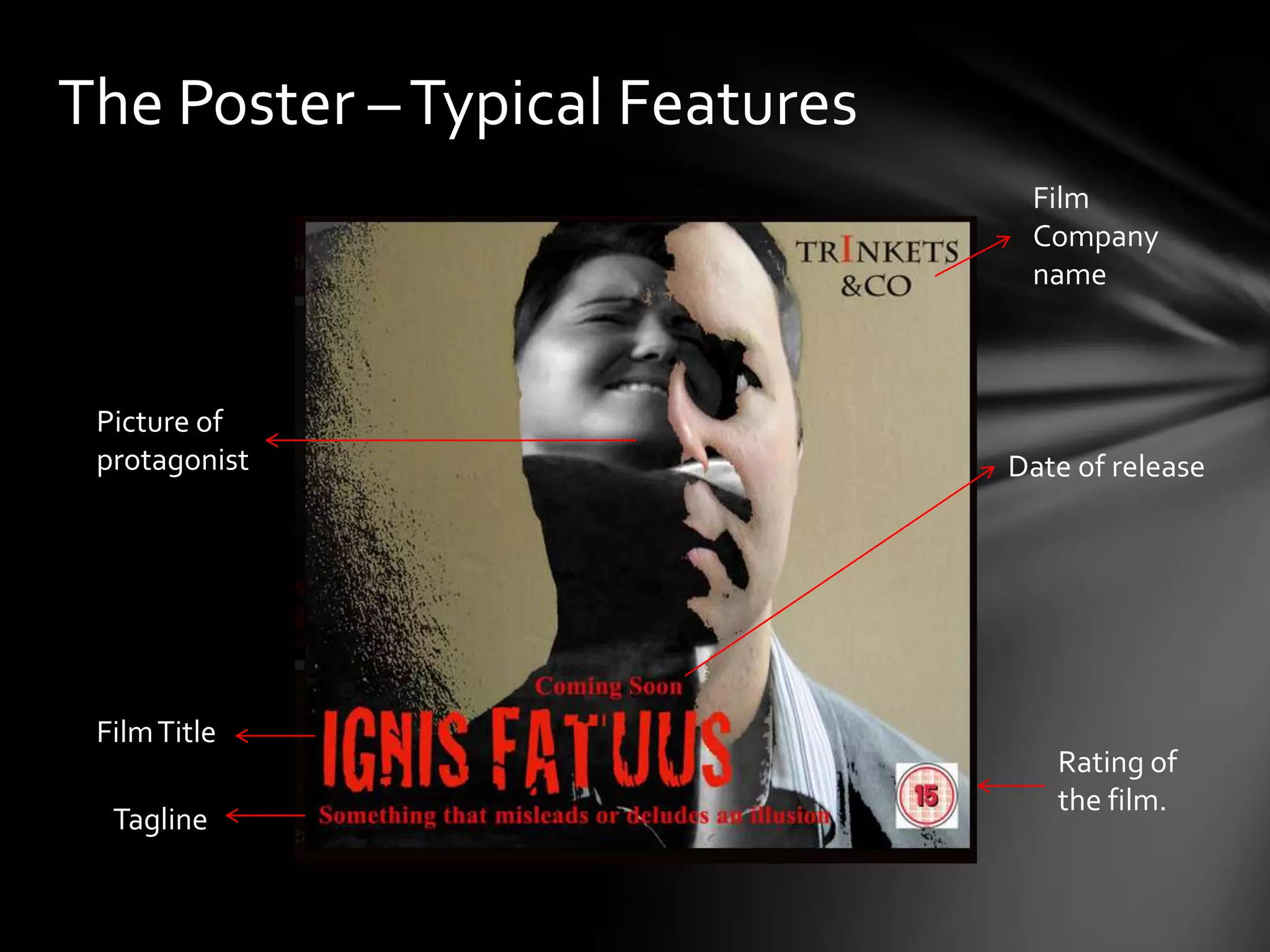 The Poster – Typical Features
                                 Film
                                 Company
                                 name



 Picture of
 protagonist                    Date of release




 Film Title
                                   Rating of
                                   the film.
  Tagline
 