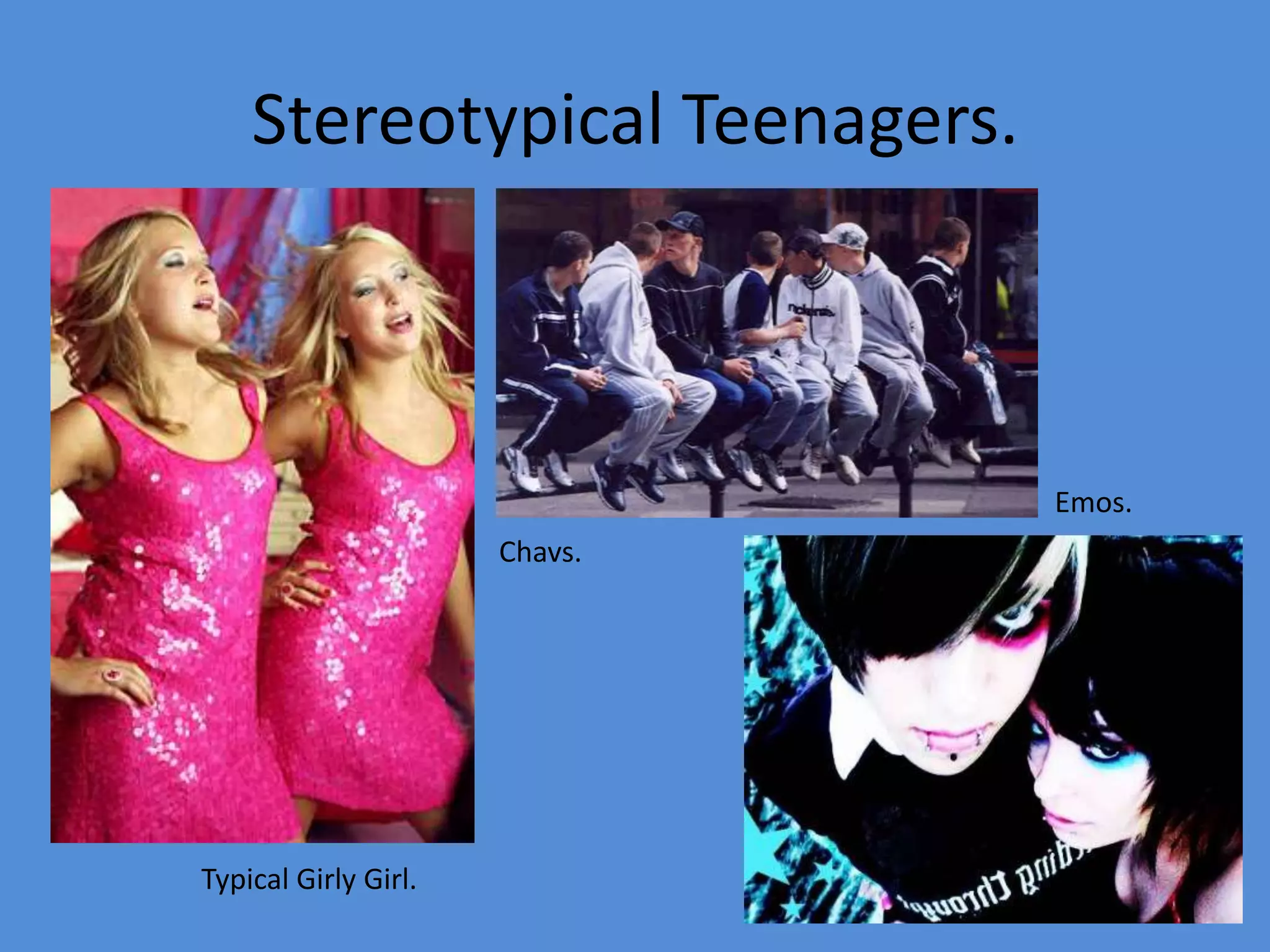 Stereotypical Teenagers.Emos.Chavs.Typical Girly Girl.