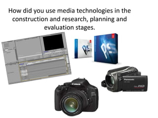 How did you use media technologies in the construction and research, planning and evaluation stages. 