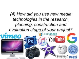 (4) How did you use new media
technologies in the research,
planning, construction and
evaluation stage of your project?
 
