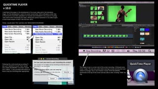 QUICKTIME PLAYER
v 10.0
I used Quick time player in the development of my music video and in the evaluation
stages. For the development I used it to screen record what I did to edit green screen clips
in Final Cut Pro X and then uploaded it to Youtube and embedded it into a post on my blog.
I also used it when evaluating shot types, editing and camera movement in my video to give
a more visual analysis of what I did and how I did it.
Firstly, I would select ‘FILE’ and then click ‘NEW SCREEN RECORDING’.
Following this a tab would pop up asking if I
was sure I wanted to record. If yes I would
click ‘START RECORDING’ if not then I would
click ‘CANCEL’. It also provided information of
how to stop the recording when appropriate.
The image on top is a screen shot of the screen recording. It followed every
move I made. This was very useful when wanting to show and describe how I
edited my footage. Once I was finished I clicked ‘STOP RECORDING’
positioned at the top of the screen and was able to edit, including ‘TRIM’ the
clip.
 