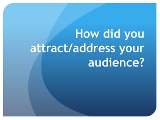 How did you
attract/address your
audience?

 