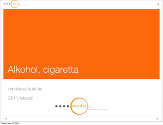 1




       Alkohol, cigaretta
       omnibusz kutatás

       2011 február




Friday, May 13, 2011
 