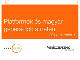 1 
Platformok és magyar 
generációk a neten 
2014. október 1. 
 