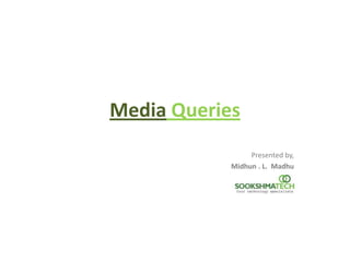 Media Queries
Presented by,
Midhun . L. Madhu

 