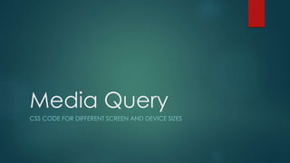 Media Query
CSS CODE FOR DIFFERENT SCREEN AND DEVICE SIZES
 