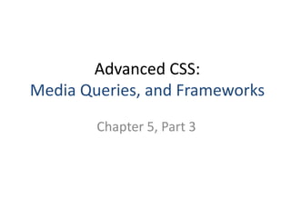 Advanced CSS:
Media Queries, and Frameworks
Chapter 5, Part 3
 