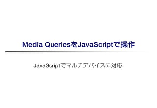 Media QueriesをJavaScriptで操作

  JavaScriptでマルチデバイスに対応
 