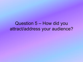 Question 5 – How did you
attract/address your audience?
 